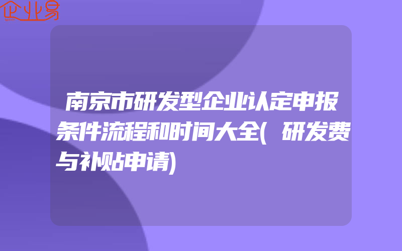 南京市研发型企业认定申报条件流程和时间大全(研发费与补贴申请)