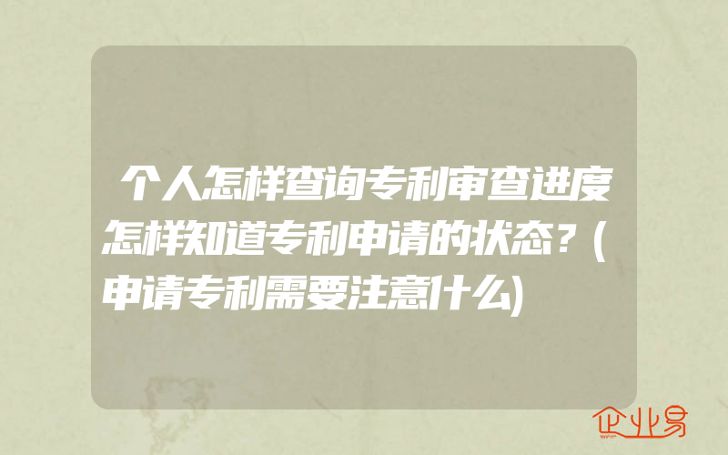 个人怎样查询专利审查进度怎样知道专利申请的状态？(申请专利需要注意什么)