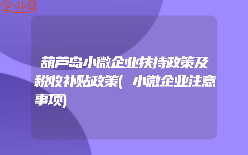 葫芦岛小微企业扶持政策及税收补贴政策(小微企业注意事项)