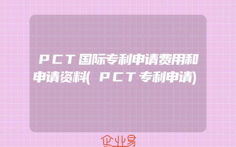 PCT国际专利申请费用和申请资料(PCT专利申请)