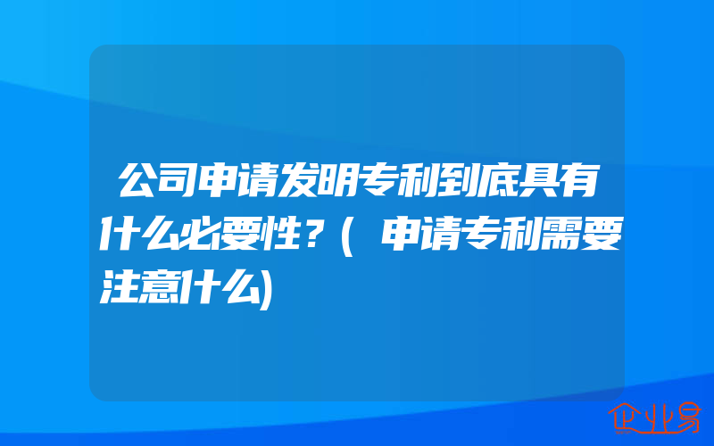 公司申请发明专利到底具有什么必要性？(申请专利需要注意什么)