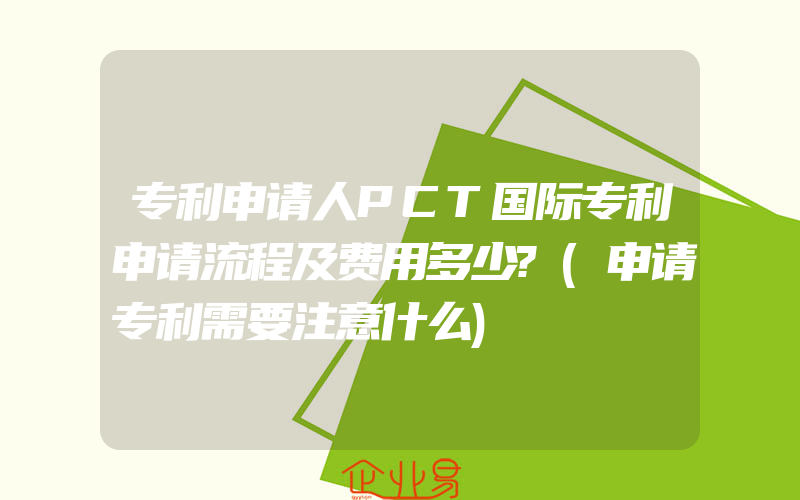 专利申请人PCT国际专利申请流程及费用多少?(申请专利需要注意什么)