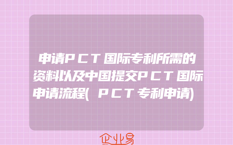 申请PCT国际专利所需的资料以及中国提交PCT国际申请流程(PCT专利申请)