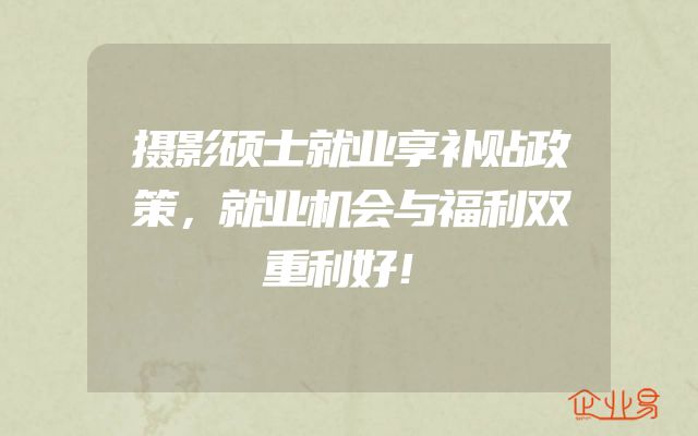 摄影硕士就业享补贴政策，就业机会与福利双重利好！
