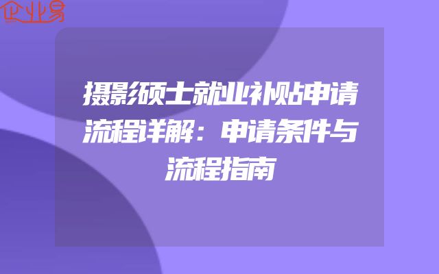 摄影硕士就业补贴申请流程详解：申请条件与流程指南