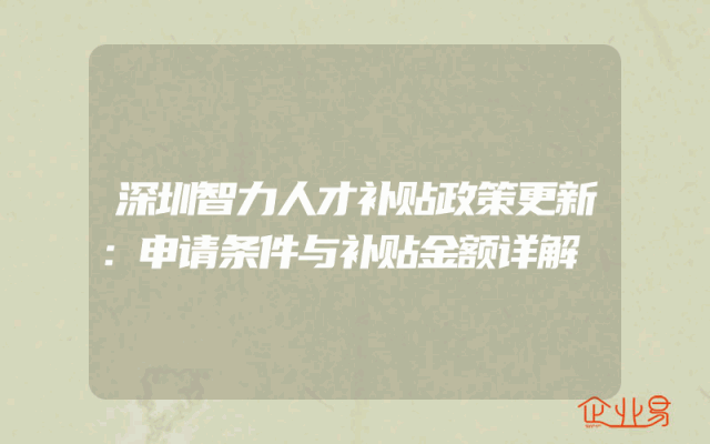 深圳智力人才补贴政策更新：申请条件与补贴金额详解