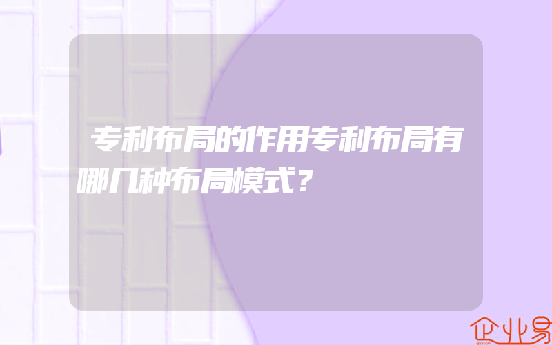 专利布局的作用专利布局有哪几种布局模式？