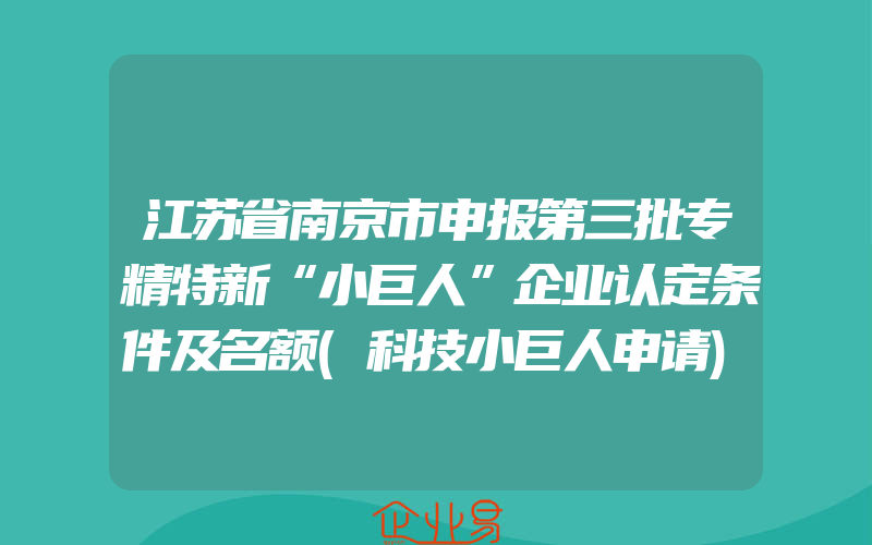 江苏省南京市申报第三批专精特新“小巨人”企业认定条件及名额(科技小巨人申请)