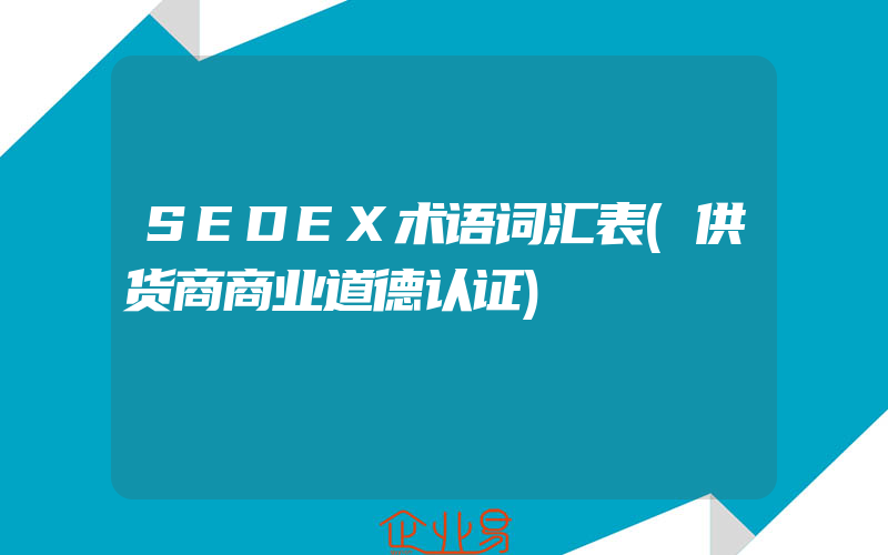 SEDEX术语词汇表(供货商商业道德认证)