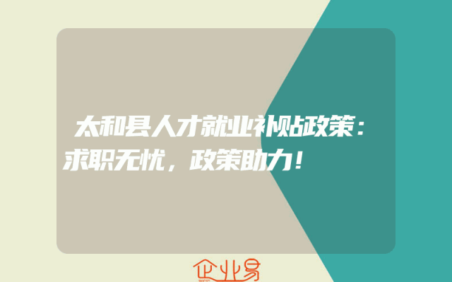 太和县人才就业补贴政策：求职无忧，政策助力！