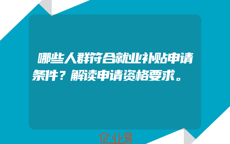 哪些人群符合就业补贴申请条件？解读申请资格要求。