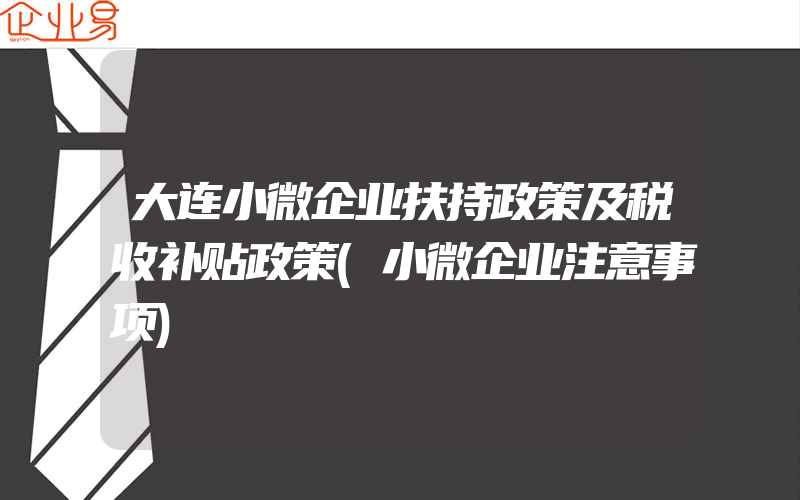 大连小微企业扶持政策及税收补贴政策(小微企业注意事项)