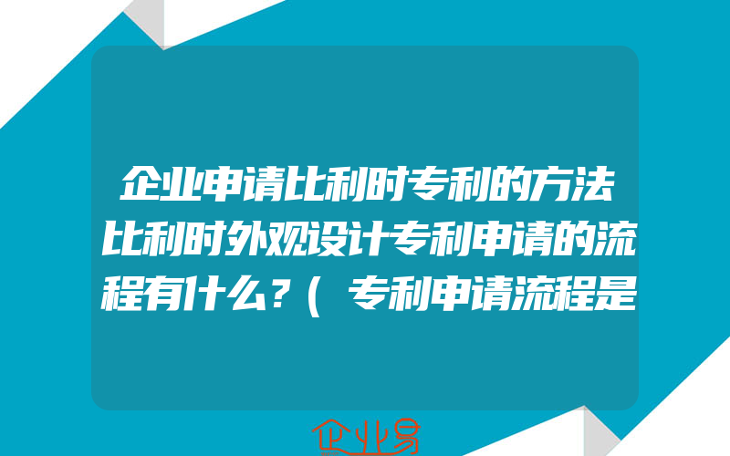 企业申请比利时专利的方法比利时外观设计专利申请的流程有什么？(专利申请流程是什么)