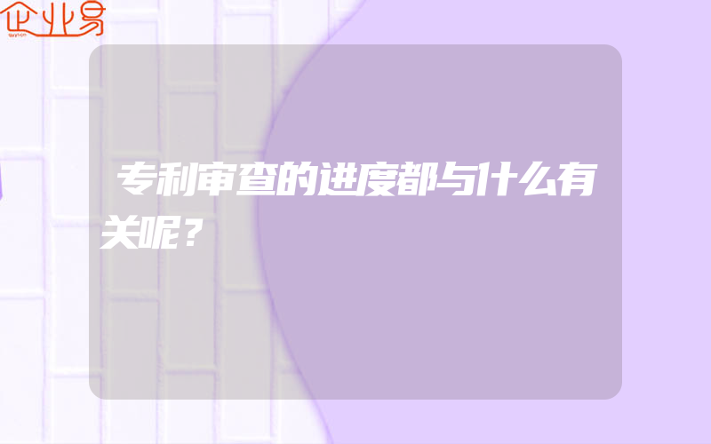 专利审查的进度都与什么有关呢？