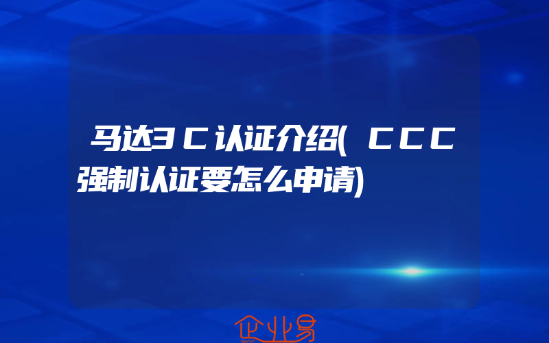 马达3C认证介绍(CCC强制认证要怎么申请)