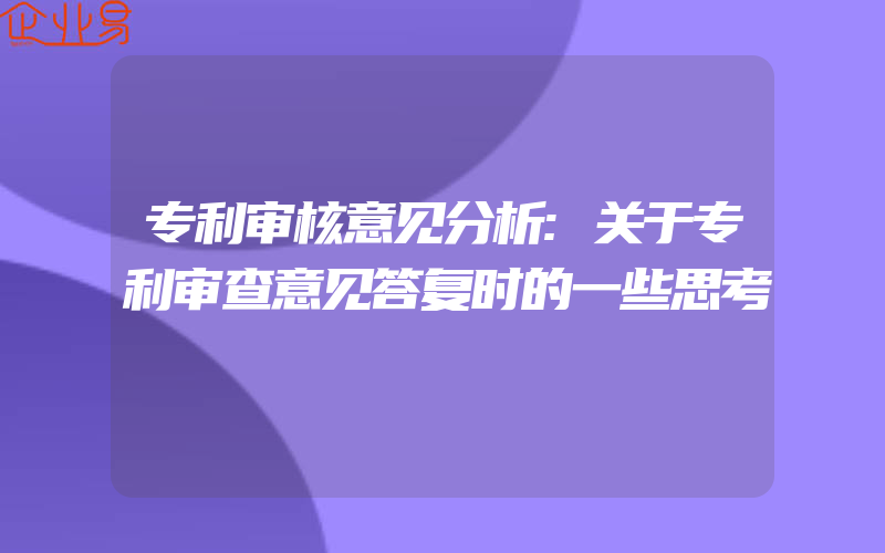 专利审核意见分析:关于专利审查意见答复时的一些思考