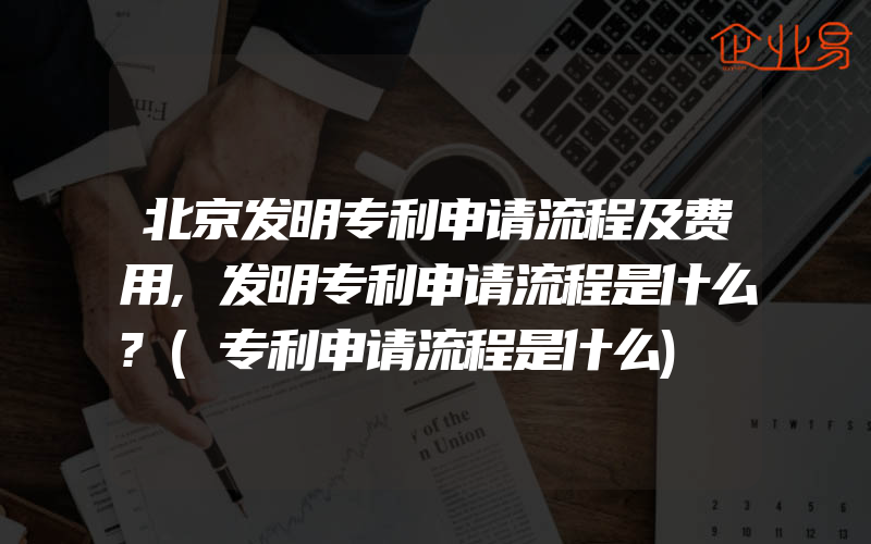 北京发明专利申请流程及费用,发明专利申请流程是什么?(专利申请流程是什么)