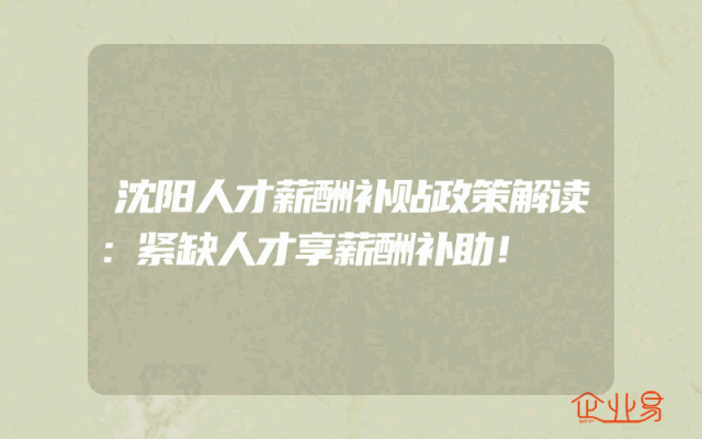 沈阳人才薪酬补贴政策解读：紧缺人才享薪酬补助！