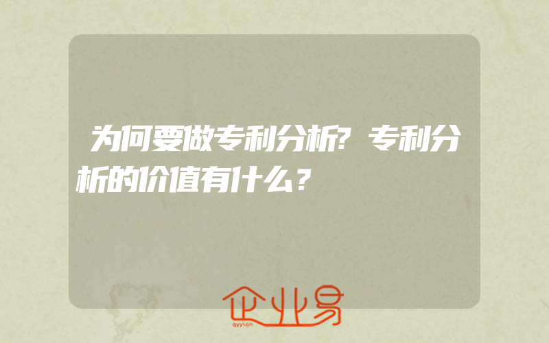 为何要做专利分析?专利分析的价值有什么？