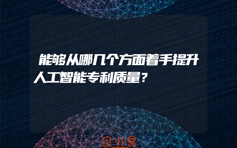 能够从哪几个方面着手提升人工智能专利质量？