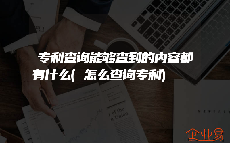 专利查询能够查到的内容都有什么(怎么查询专利)