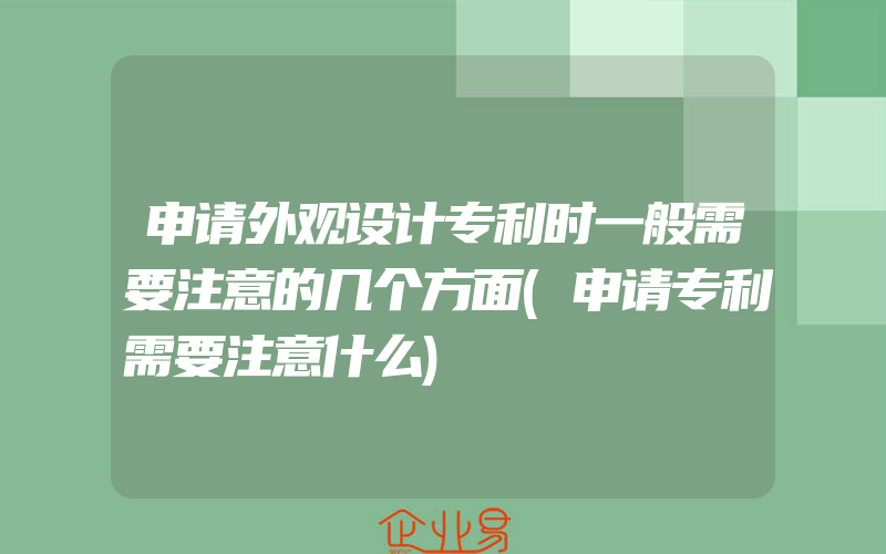 申请外观设计专利时一般需要注意的几个方面(申请专利需要注意什么)