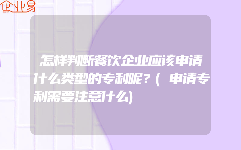 怎样判断餐饮企业应该申请什么类型的专利呢？(申请专利需要注意什么)