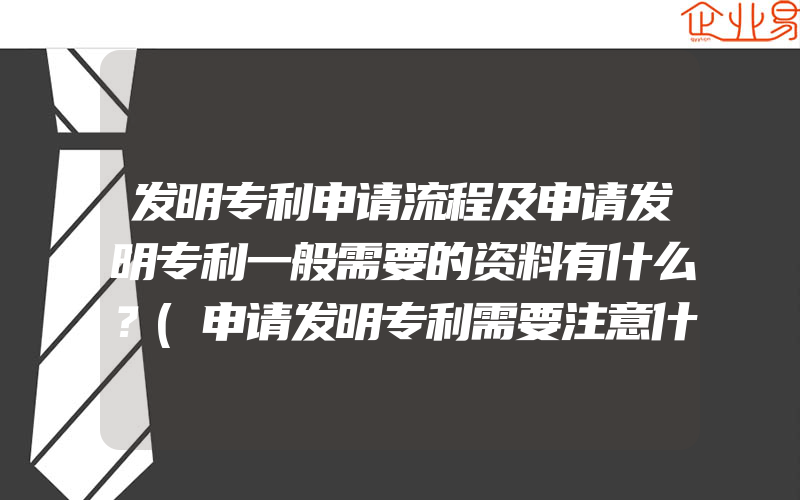 发明专利申请流程及申请发明专利一般需要的资料有什么？(申请发明专利需要注意什么)