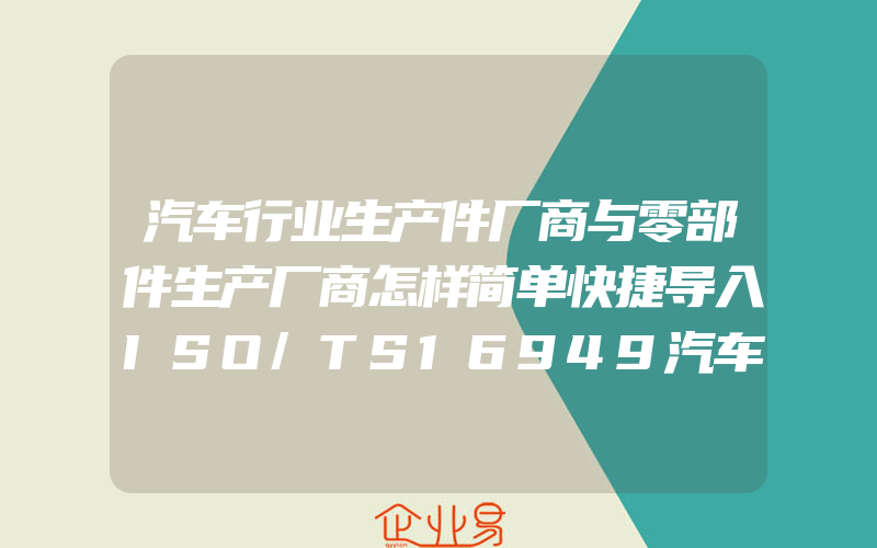 汽车行业生产件厂商与零部件生产厂商怎样简单快捷导入ISO/TS16949汽车质量管理体系(ISO认证申请需要注意什么)