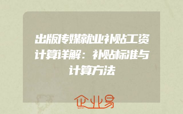 出版传媒就业补贴工资计算详解：补贴标准与计算方法