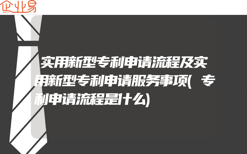 实用新型专利申请流程及实用新型专利申请服务事项(专利申请流程是什么)