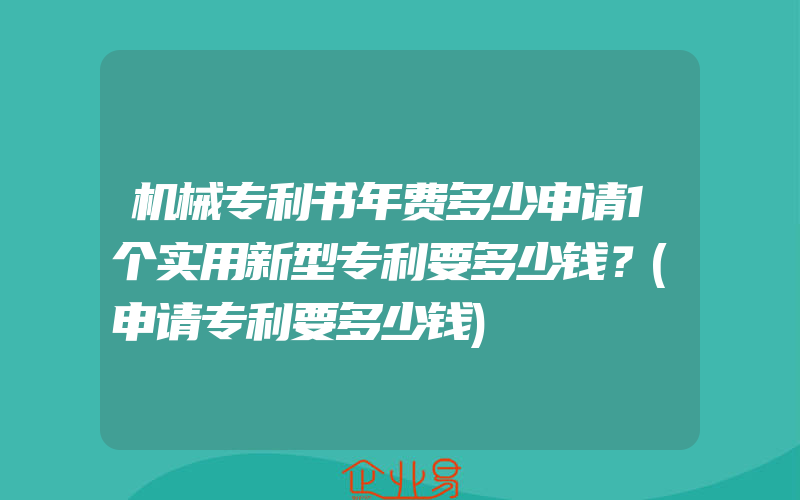 机械专利书年费多少申请1个实用新型专利要多少钱？(申请专利要多少钱)