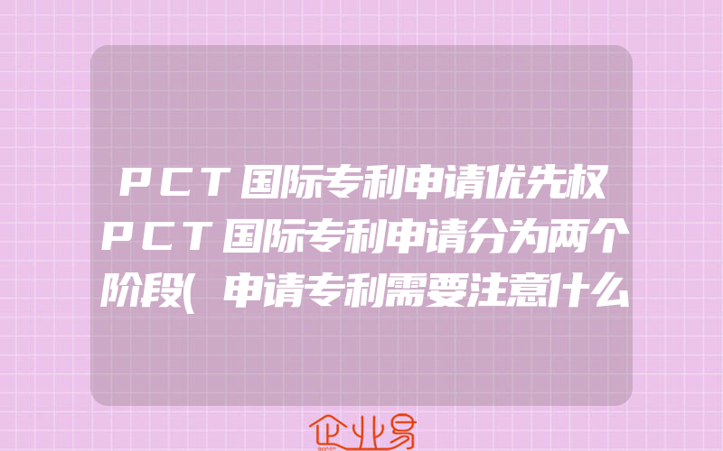 PCT国际专利申请优先权PCT国际专利申请分为两个阶段(申请专利需要注意什么)