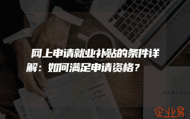 网上申请就业补贴的条件详解：如何满足申请资格？