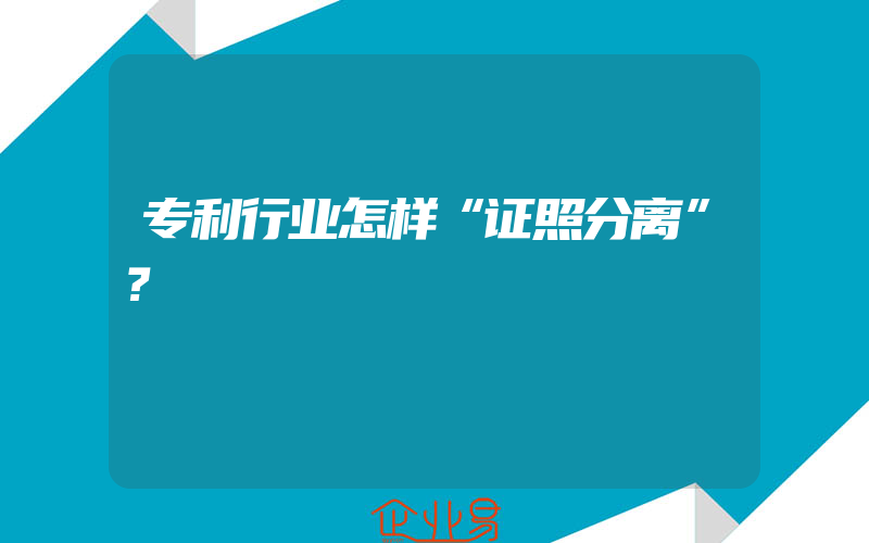 专利行业怎样“证照分离”？