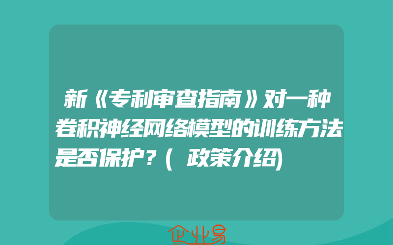 新《专利审查指南》对一种卷积神经网络模型的训练方法是否保护？(政策介绍)