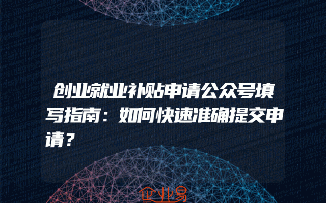 创业就业补贴申请公众号填写指南：如何快速准确提交申请？