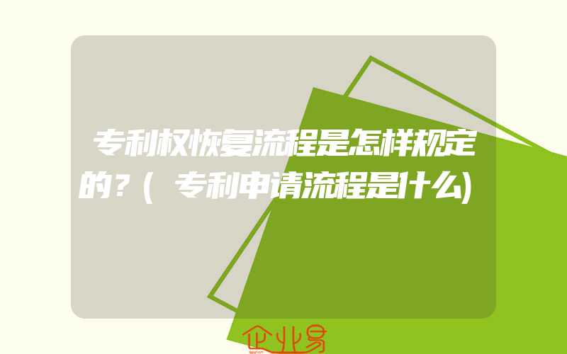 专利权恢复流程是怎样规定的？(专利申请流程是什么)