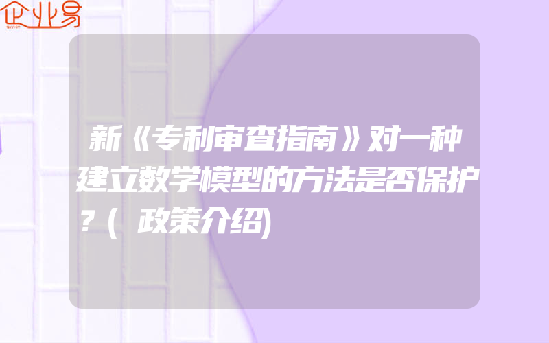 新《专利审查指南》对一种建立数学模型的方法是否保护？(政策介绍)