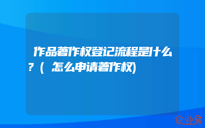 作品著作权登记流程是什么?(怎么申请著作权)