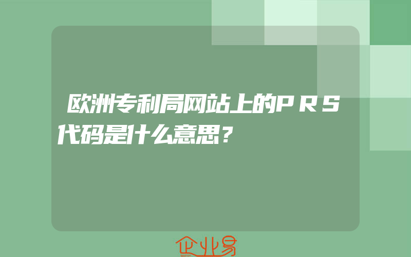 欧洲专利局网站上的PRS代码是什么意思？