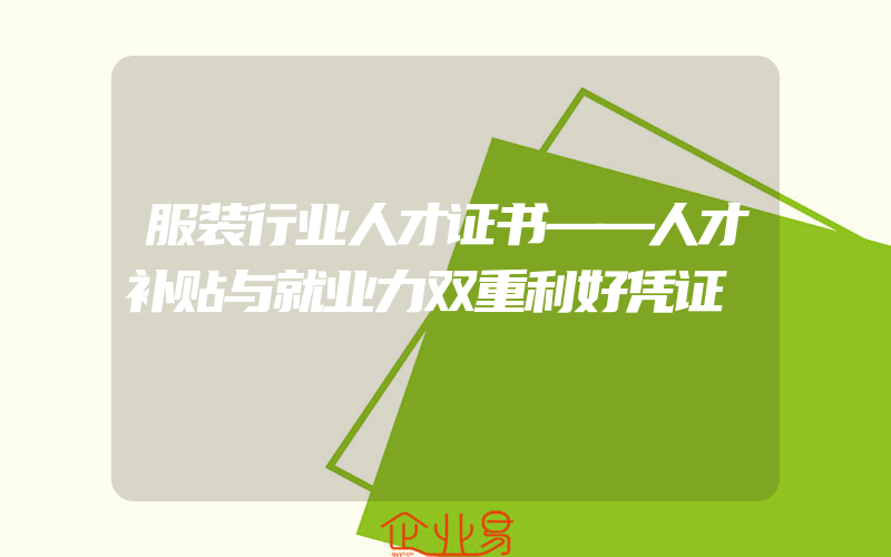 服装行业人才证书——人才补贴与就业力双重利好凭证