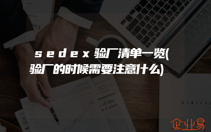 sedex验厂清单一览(验厂的时候需要注意什么)