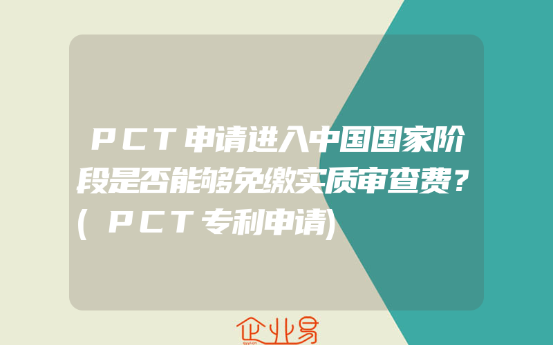 PCT申请进入中国国家阶段是否能够免缴实质审查费？(PCT专利申请)