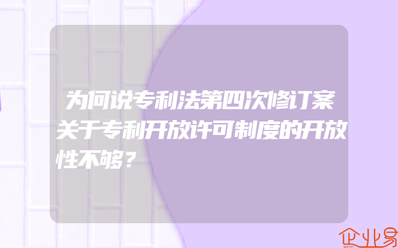 为何说专利法第四次修订案关于专利开放许可制度的开放性不够？