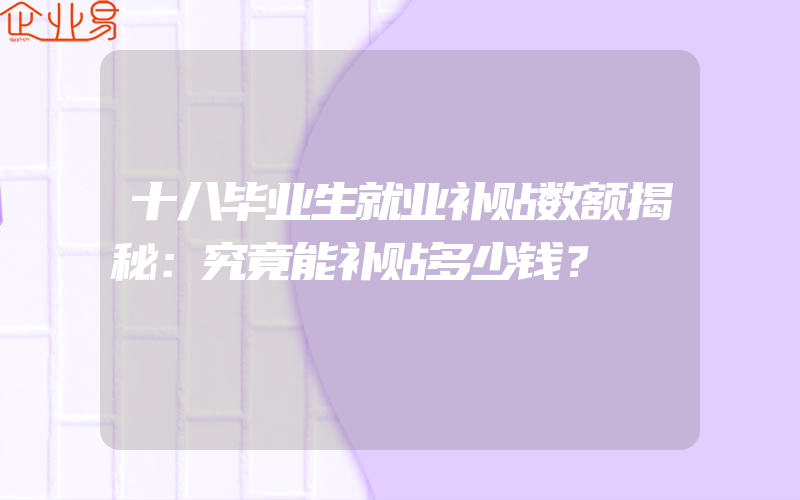 十八毕业生就业补贴数额揭秘：究竟能补贴多少钱？