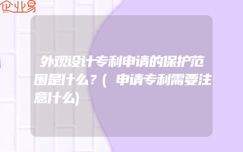 外观设计专利申请的保护范围是什么？(申请专利需要注意什么)