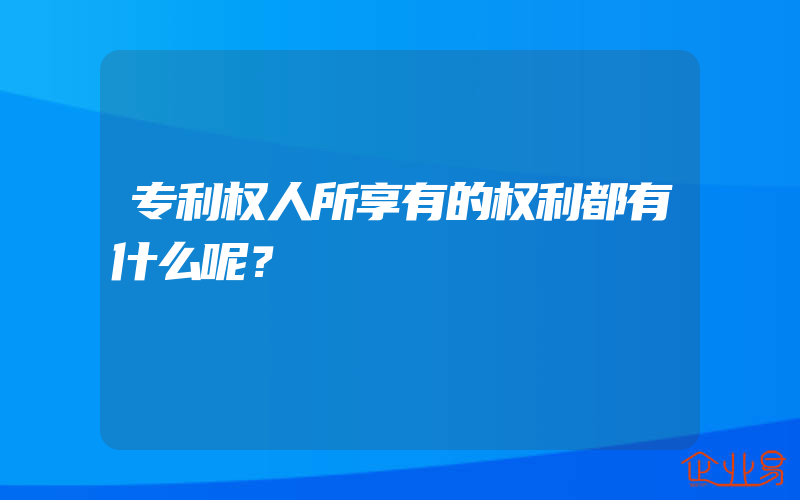 专利权人所享有的权利都有什么呢？