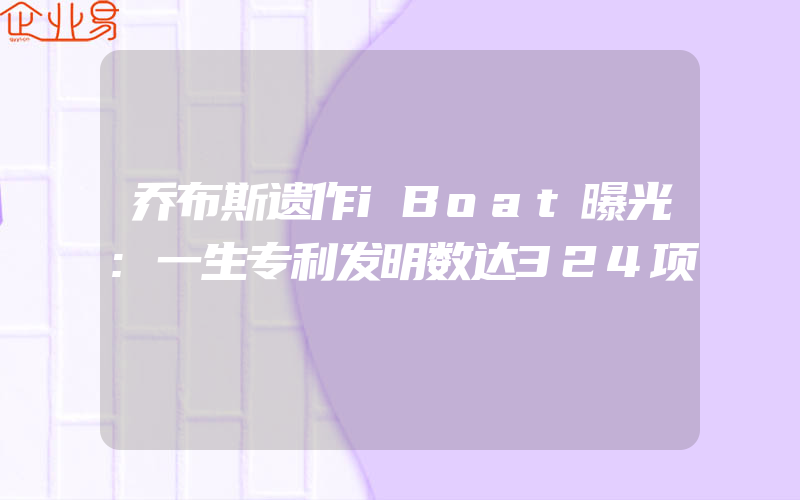 乔布斯遗作iBoat曝光:一生专利发明数达324项