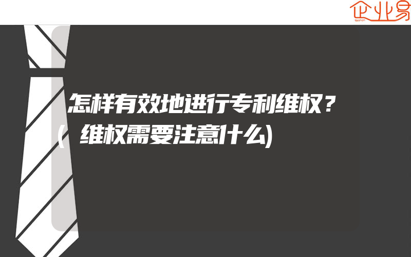 怎样有效地进行专利维权？(维权需要注意什么)